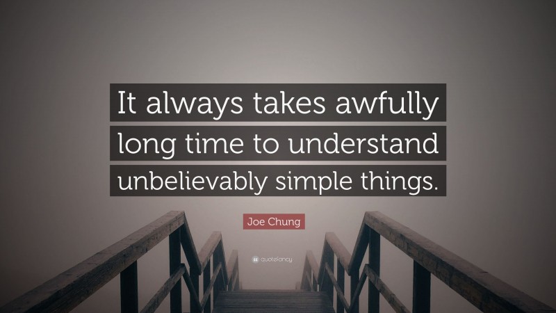 Joe Chung Quote: “It always takes awfully long time to understand unbelievably simple things.”