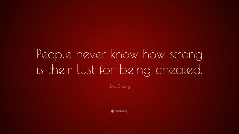 Joe Chung Quote: “People never know how strong is their lust for being cheated.”