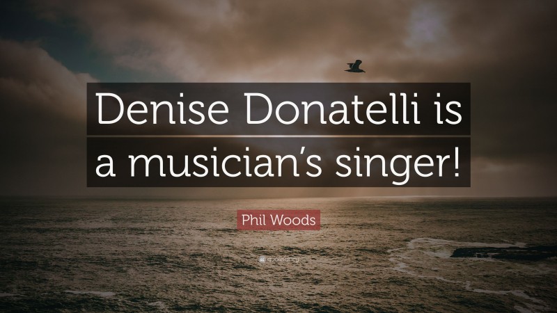 Phil Woods Quote: “Denise Donatelli is a musician’s singer!”