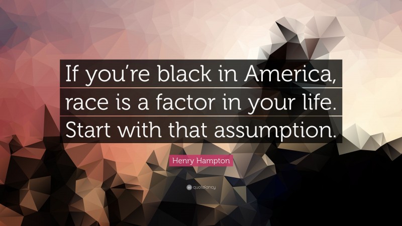 Henry Hampton Quote: “If you’re black in America, race is a factor in your life. Start with that assumption.”
