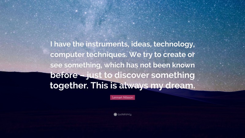 Lennart Nilsson Quote: “I have the instruments, ideas, technology, computer techniques. We try to create or see something, which has not been known before – just to discover something together. This is always my dream.”
