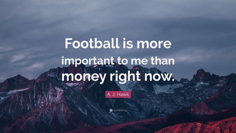 A. J. Hawk Quote: “Football is more important to me than money right now.”