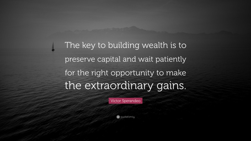Victor Sperandeo Quote: “The key to building wealth is to preserve capital and wait patiently for the right opportunity to make the extraordinary gains.”