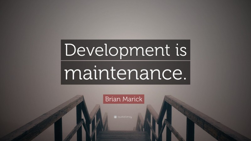 Brian Marick Quote: “Development is maintenance.”