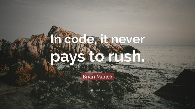 Brian Marick Quote: “In code, it never pays to rush.”