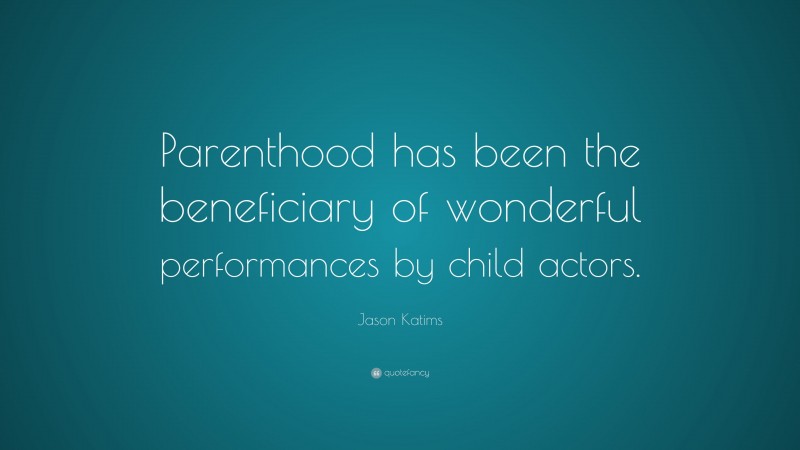 Jason Katims Quote: “Parenthood has been the beneficiary of wonderful performances by child actors.”