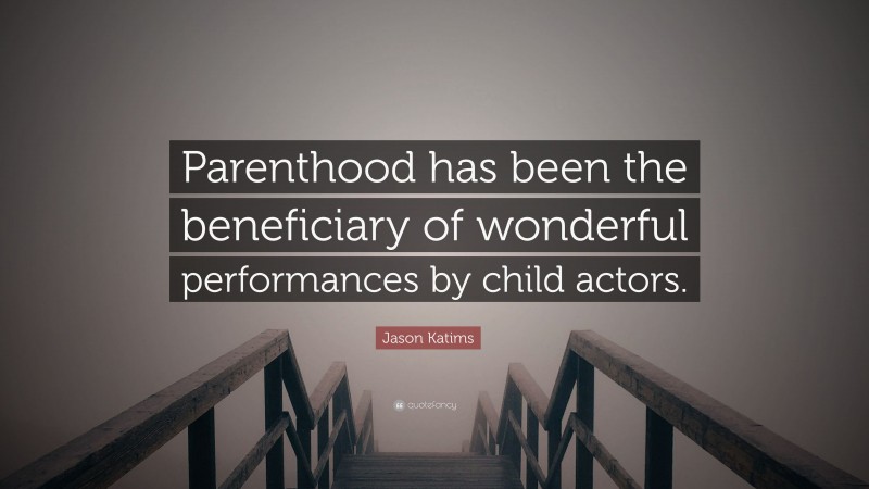 Jason Katims Quote: “Parenthood has been the beneficiary of wonderful performances by child actors.”