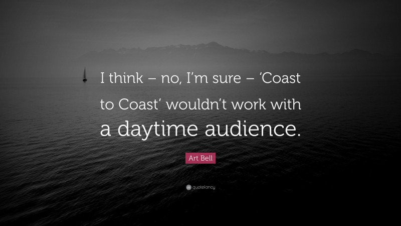 Art Bell Quote: “I think – no, I’m sure – ‘Coast to Coast’ wouldn’t work with a daytime audience.”