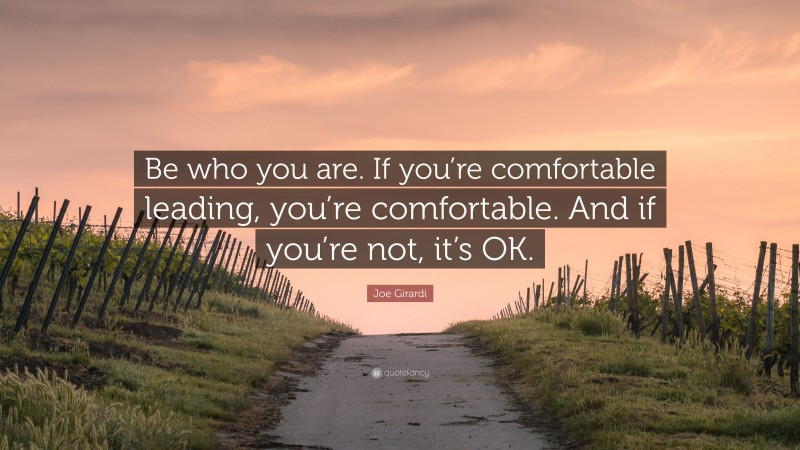 Joe Girardi Quote: “Be who you are. If you’re comfortable leading, you’re comfortable. And if you’re not, it’s OK.”