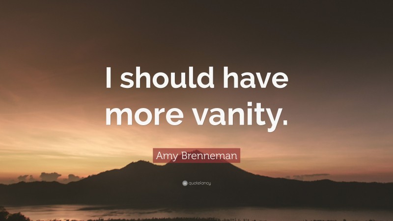Amy Brenneman Quote: “I should have more vanity.”