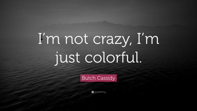 Butch Cassidy Quote: “I’m not crazy, I’m just colorful.”