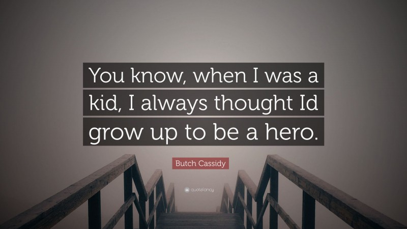 Butch Cassidy Quote: “You know, when I was a kid, I always thought Id grow up to be a hero.”