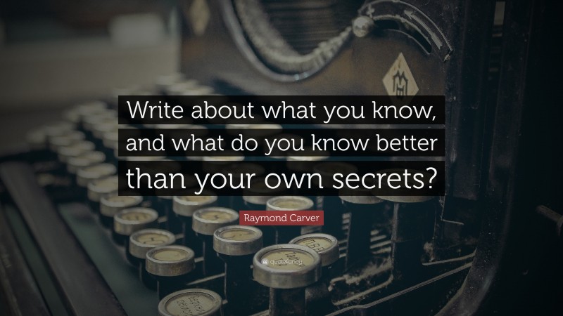 Raymond Carver Quote: “Write about what you know, and what do you know better than your own secrets?”