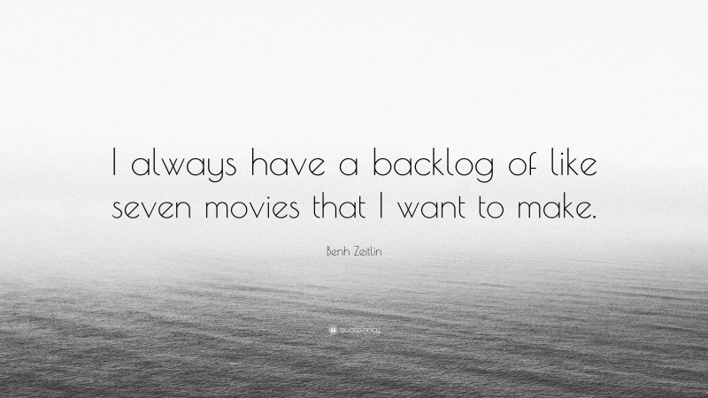 Benh Zeitlin Quote: “I always have a backlog of like seven movies that I want to make.”