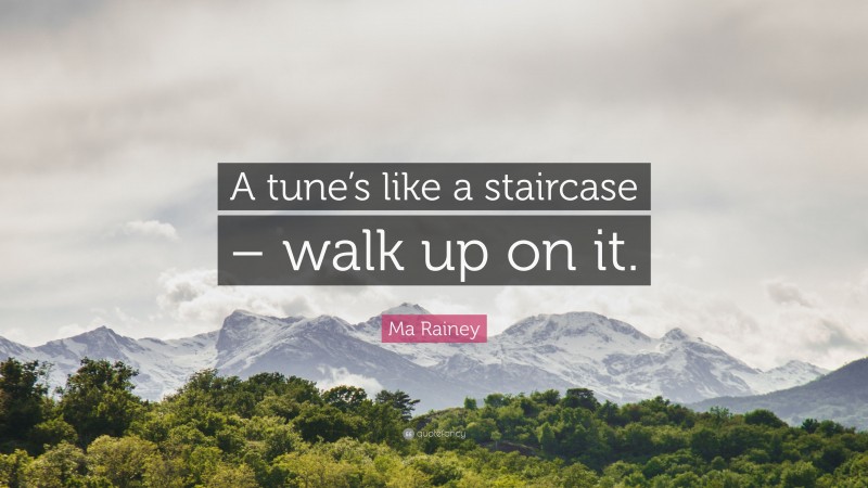 Ma Rainey Quote: “A tune’s like a staircase – walk up on it.”