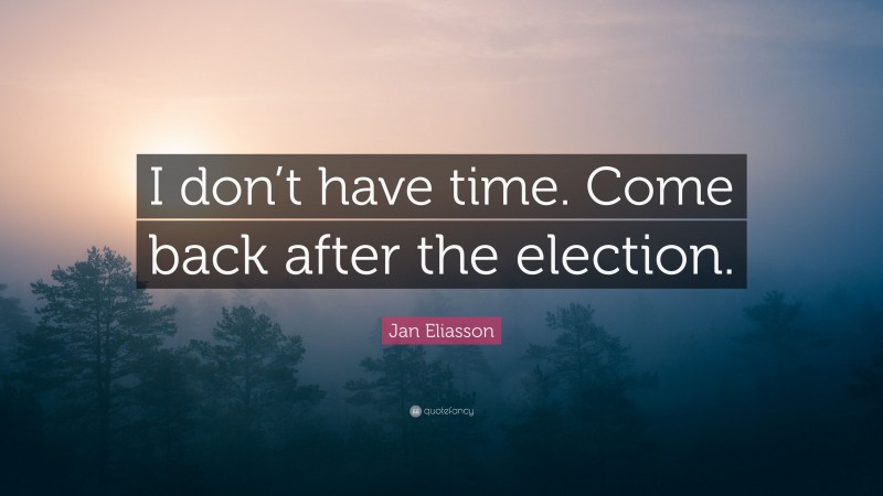 Jan Eliasson Quote: “I don’t have time. Come back after the election.”