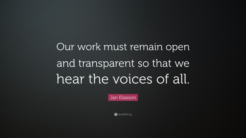 Jan Eliasson Quote: “Our work must remain open and transparent so that we hear the voices of all.”