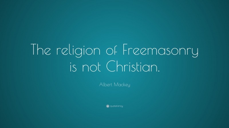Albert Mackey Quote: “The religion of Freemasonry is not Christian.”