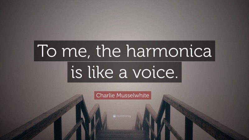 Charlie Musselwhite Quote: “To me, the harmonica is like a voice.”
