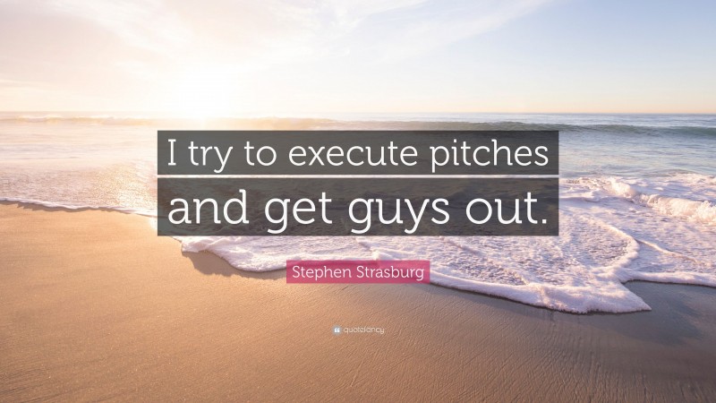 Stephen Strasburg Quote: “I try to execute pitches and get guys out.”