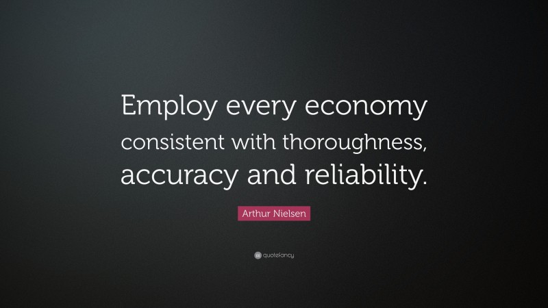 Arthur Nielsen Quote: “Employ every economy consistent with thoroughness, accuracy and reliability.”
