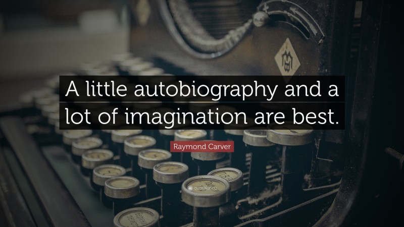 Raymond Carver Quote: “A little autobiography and a lot of imagination are best.”