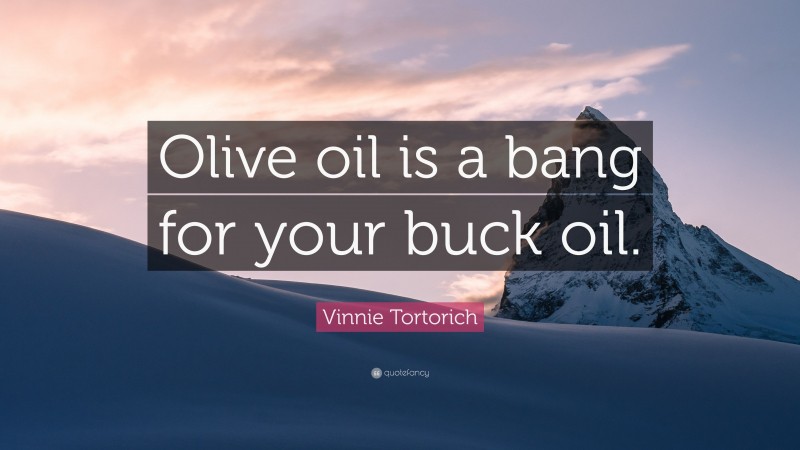 Vinnie Tortorich Quote: “Olive oil is a bang for your buck oil.”