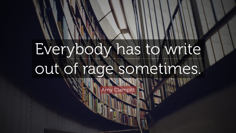 Amy Clampitt Quote: “Everybody has to write out of rage sometimes.”