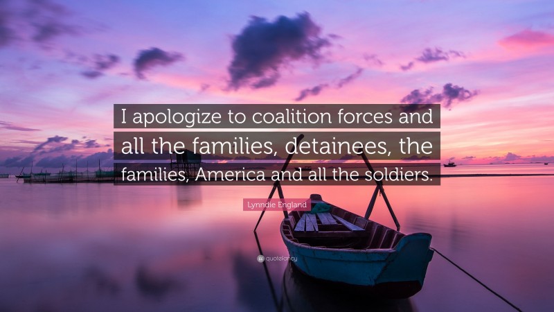 Lynndie England Quote: “I apologize to coalition forces and all the families, detainees, the families, America and all the soldiers.”