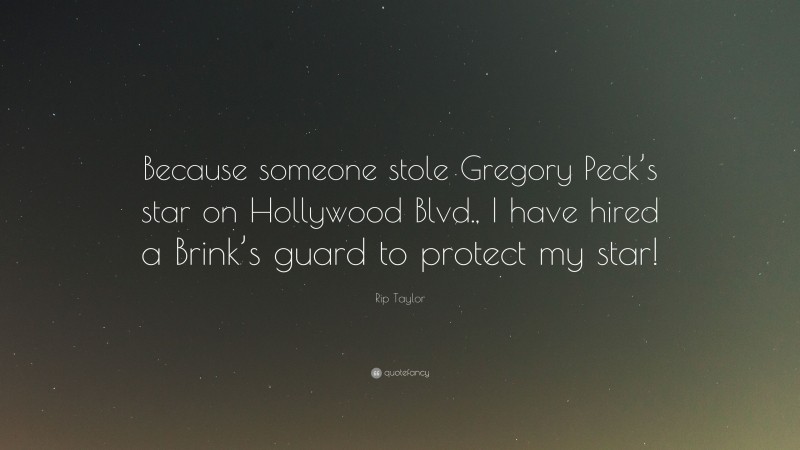 Rip Taylor Quote: “Because someone stole Gregory Peck’s star on Hollywood Blvd., I have hired a Brink’s guard to protect my star!”