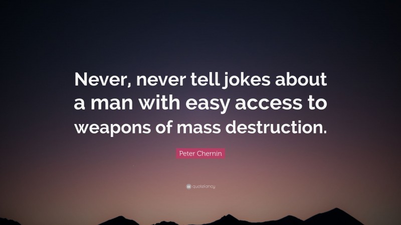 Peter Chernin Quote: “Never, never tell jokes about a man with easy access to weapons of mass destruction.”