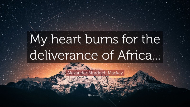Alexander Murdoch Mackay Quote: “My heart burns for the deliverance of Africa...”