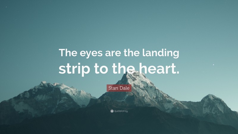 Stan Dale Quote: “The eyes are the landing strip to the heart.”