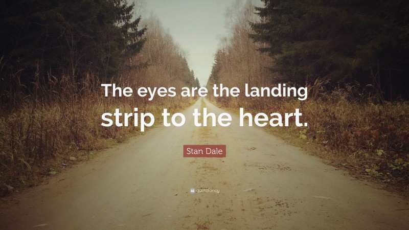 Stan Dale Quote: “The eyes are the landing strip to the heart.”