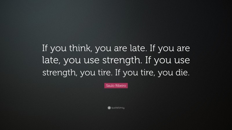 Saulo Ribeiro Quote: “If you think, you are late. If you are late, you use strength. If you use strength, you tire. If you tire, you die.”