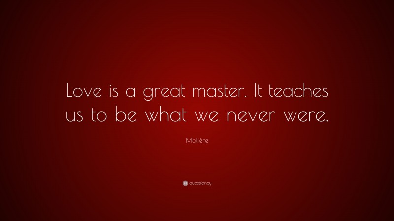 Molière Quote: “Love is a great master. It teaches us to be what we never were.”
