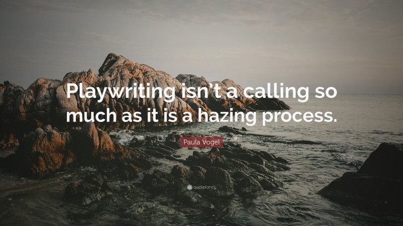 Paula Vogel Quote: “Playwriting isn’t a calling so much as it is a hazing process.”