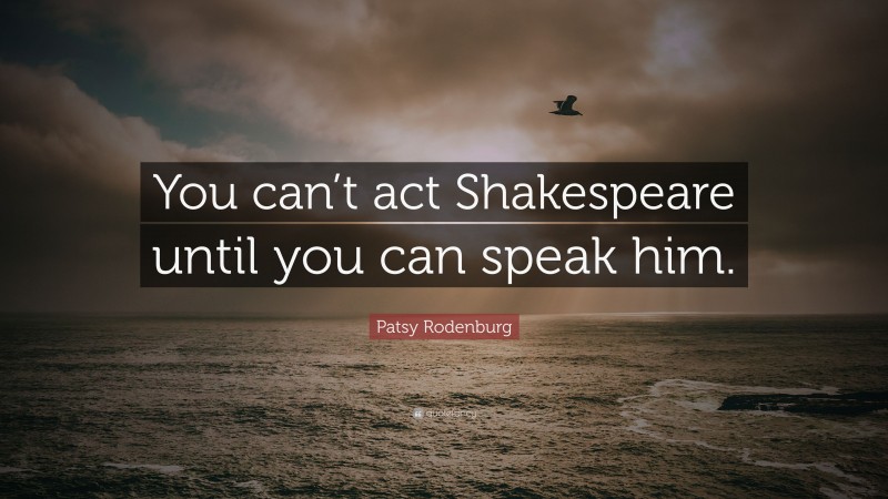 Patsy Rodenburg Quote: “You can’t act Shakespeare until you can speak him.”