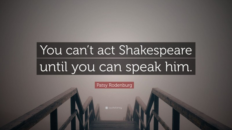 Patsy Rodenburg Quote: “You can’t act Shakespeare until you can speak him.”