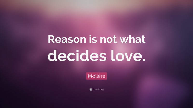 Molière Quote: “Reason is not what decides love.”