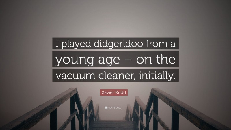 Xavier Rudd Quote: “I played didgeridoo from a young age – on the vacuum cleaner, initially.”
