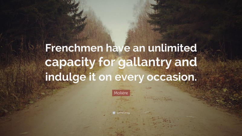 Molière Quote: “Frenchmen have an unlimited capacity for gallantry and indulge it on every occasion.”