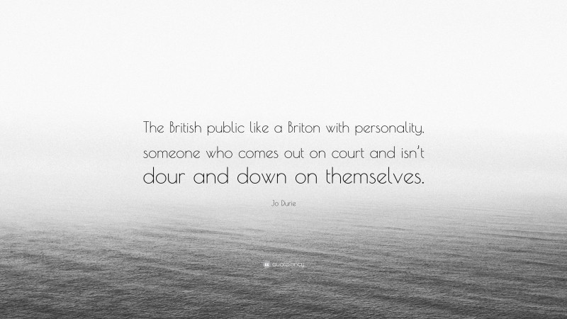 Jo Durie Quote: “The British public like a Briton with personality, someone who comes out on court and isn’t dour and down on themselves.”
