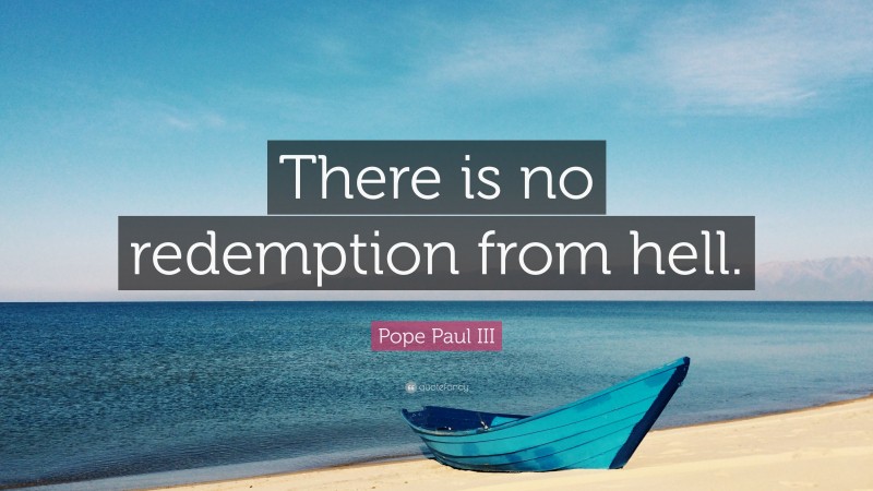 Pope Paul III Quote: “There is no redemption from hell.”