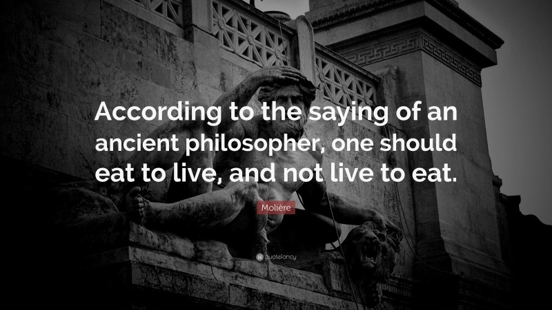 Molière Quote: “According to the saying of an ancient philosopher, one should eat to live, and not live to eat.”