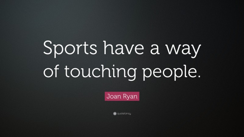 Joan Ryan Quote: “Sports have a way of touching people.”