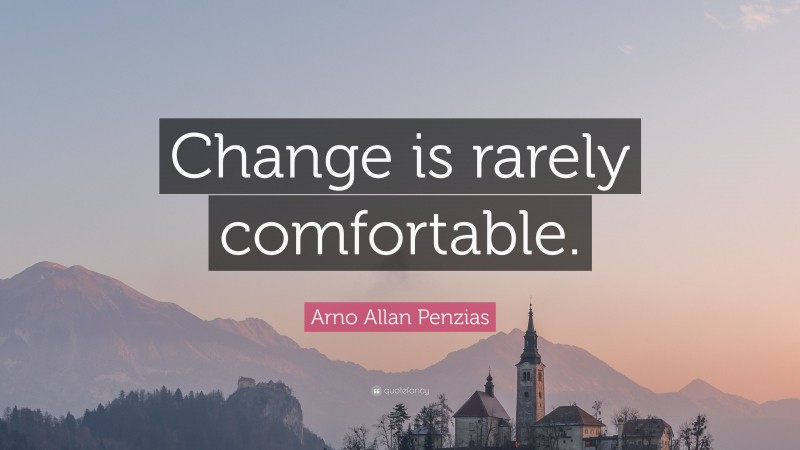 Arno Allan Penzias Quote: “Change is rarely comfortable.”