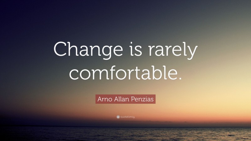 Arno Allan Penzias Quote: “Change is rarely comfortable.”