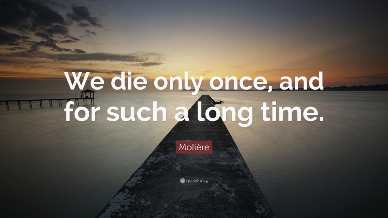 Molière Quote: “We die only once, and for such a long time.”