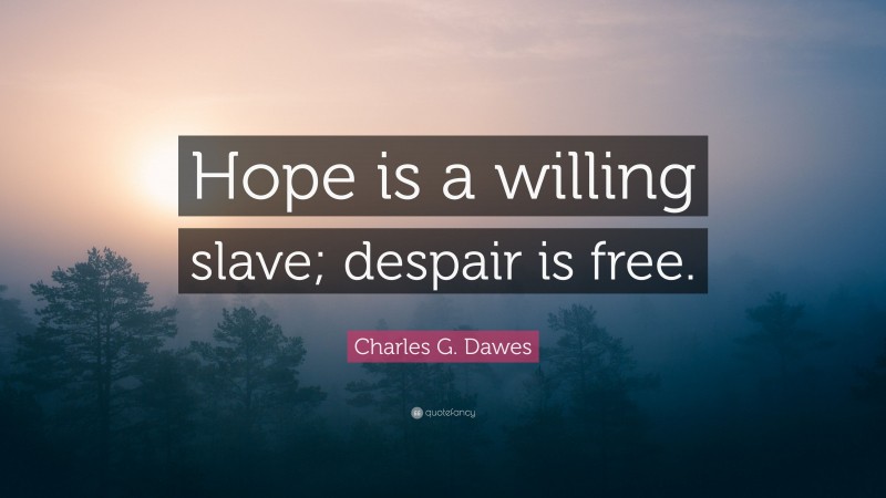 Charles G. Dawes Quote: “Hope is a willing slave; despair is free.”